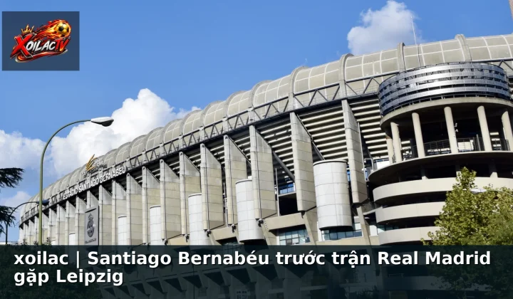 xoilac | Santiago Bernabéu trước trận Real Madrid gặp Leipzig