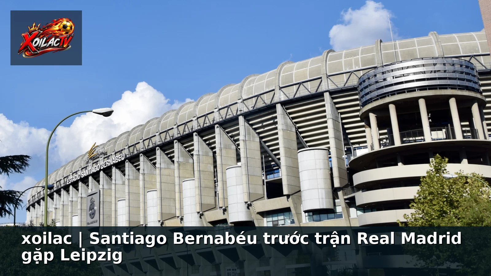 xoilac | Santiago Bernabéu trước trận Real Madrid gặp Leipzig