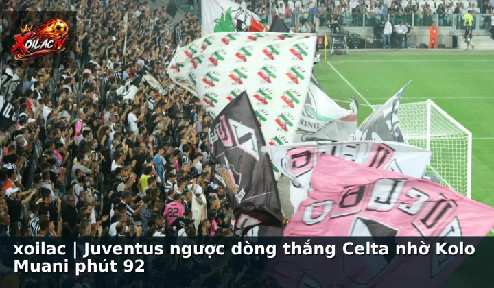 xoilac | Juventus ngược dòng thắng Celta nhờ Kolo Muani phút 92