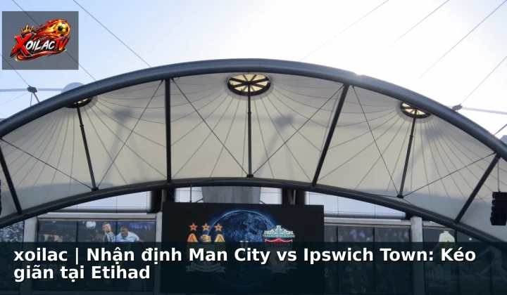 xoilac | Nhận định Man City vs Ipswich Town: Kéo giãn tại Etihad
