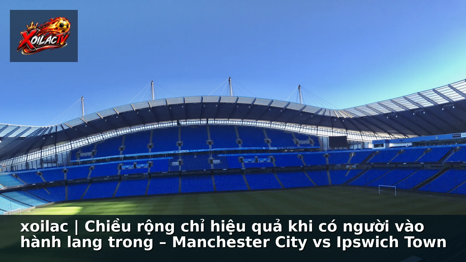 xoilac | Chiều rộng chỉ hiệu quả khi có người vào hành lang trong – Manchester City vs Ipswich Town