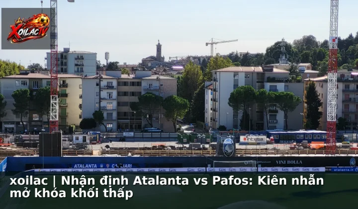 xoilac | Nhận định Atalanta vs Pafos: Kiên nhẫn mở khóa khối thấp