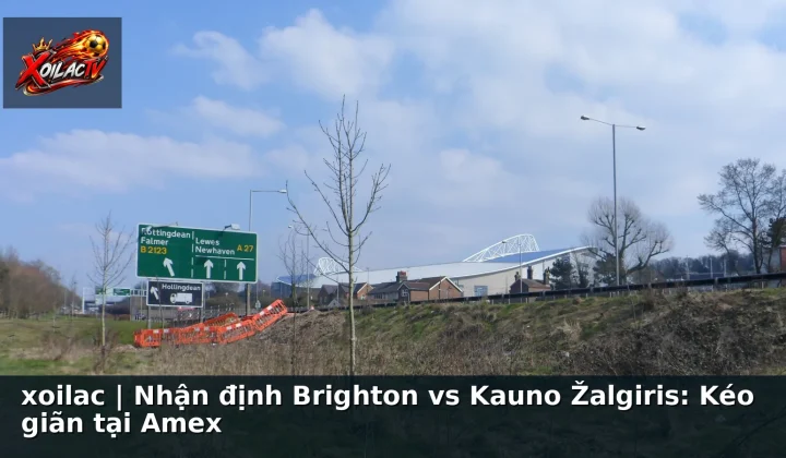 xoilac | Nhận định Brighton vs Kauno Žalgiris: Kéo giãn tại Amex