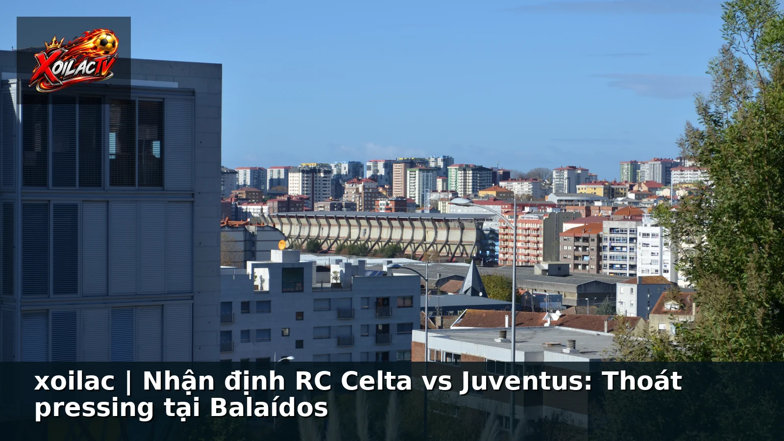 xoilac | Nhận định RC Celta vs Juventus: Thoát pressing tại Balaídos