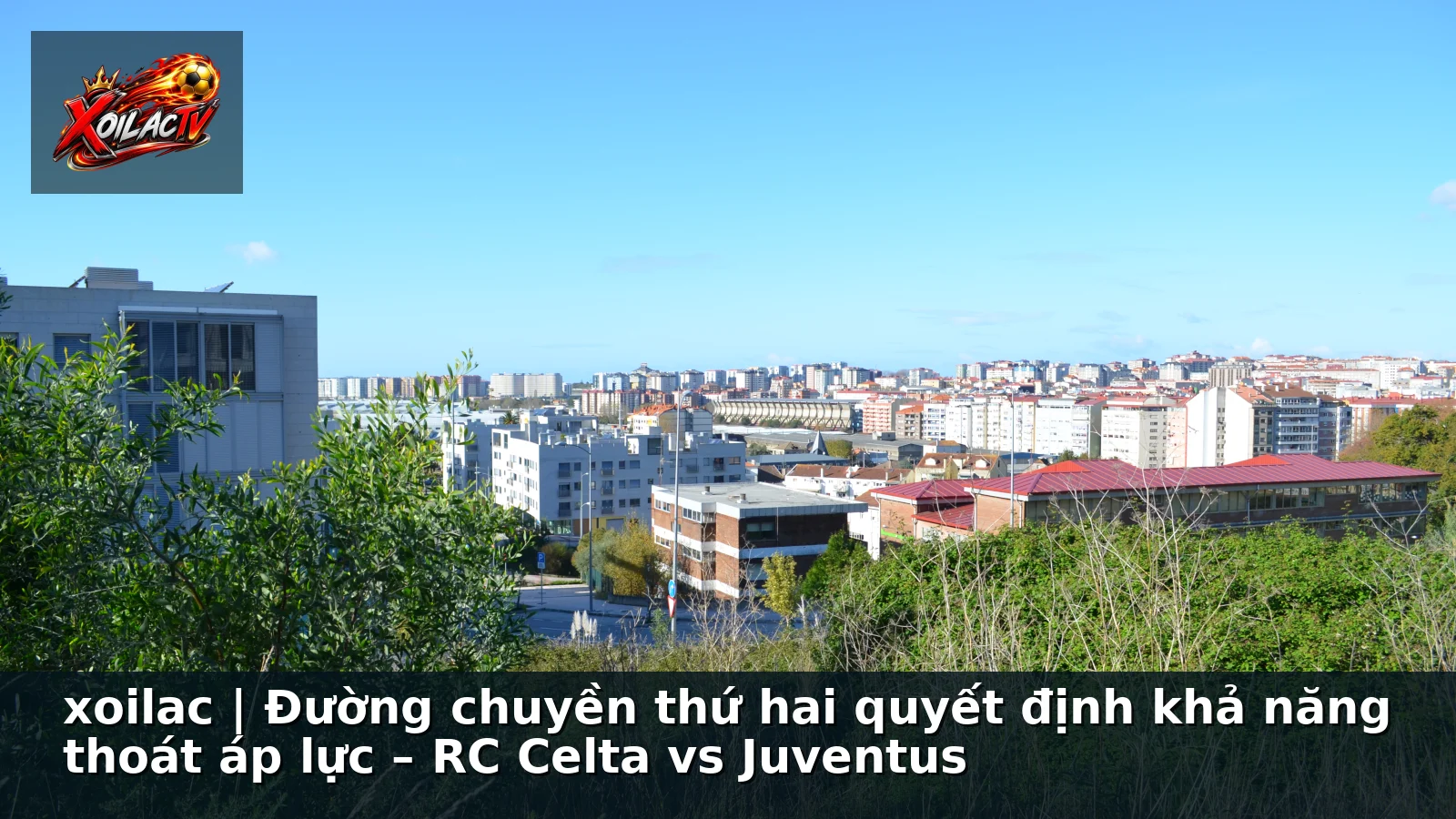 xoilac | Đường chuyền thứ hai quyết định khả năng thoát áp lực – RC Celta vs Juventus xoilac | Đường chuyền thứ hai quyết định khả năng thoát áp lực – RC Celta vs Juventus